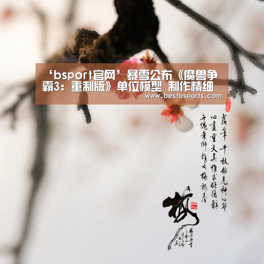 ‘bsport官网’暴雪公布《魔兽争霸3:重制版》单位模型 制作精细(图1) b sports官网