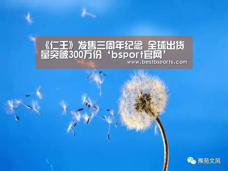《仁王》发售三周年纪念 全球出货量突破300万份‘bsport官网’(图2) b sports官网