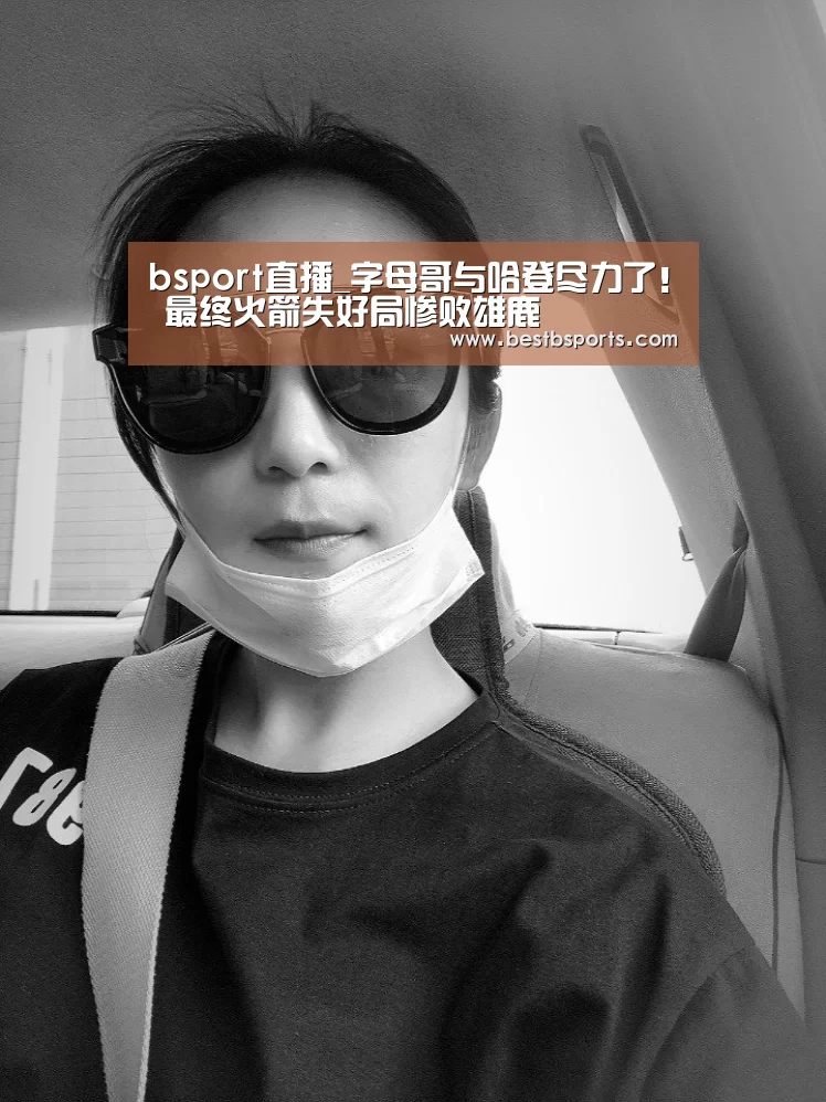 bsport直播_字母哥与哈登尽力了! 最终火箭失好局惨败雄鹿(图2) bsport直播_字母哥与哈登尽力了! 最终火箭失好局惨败雄鹿(图2)