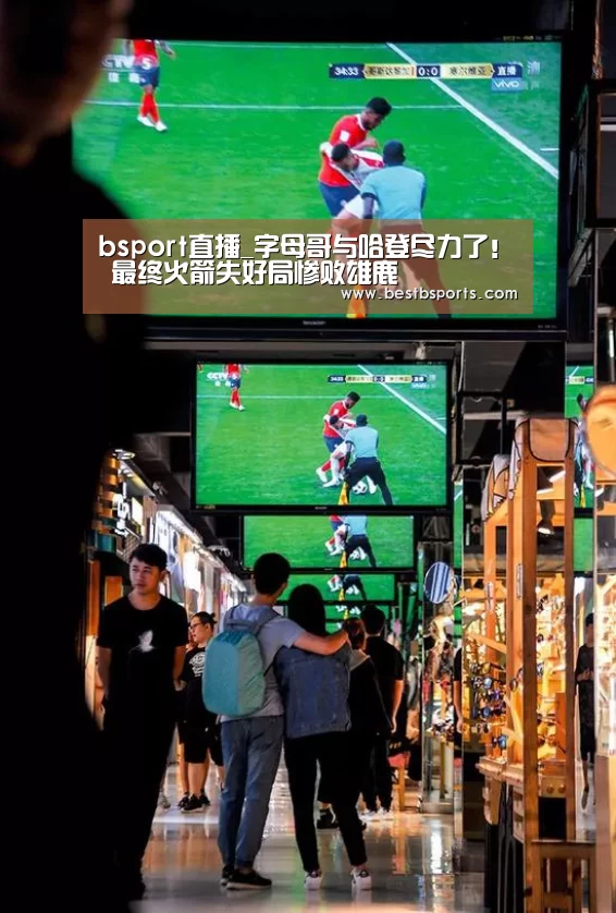 bsport直播_字母哥与哈登尽力了! 最终火箭失好局惨败雄鹿(图3) bsport直播_字母哥与哈登尽力了! 最终火箭失好局惨败雄鹿(图3)